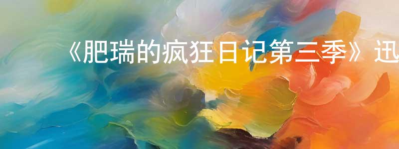 曹文瑞的动漫综艺大全,《肥瑞的疯狂日记第三季》迅雷下载/在线观看-都市情感-美剧天堂